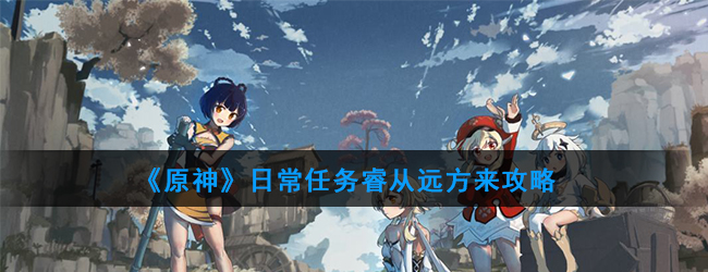 《原神》日常任务睿从远方来攻略