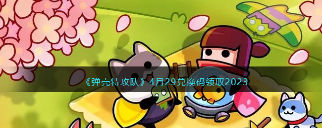 《弹壳特攻队》4月29兑换码领取2023