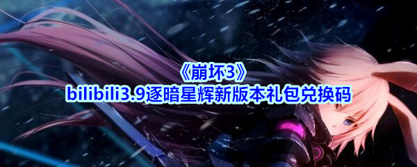 《崩坏3》bilibili3.9逐暗星辉新版本礼包兑换码领取