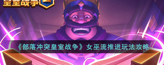 《部落冲突皇室战争》女巫流推进玩法攻略