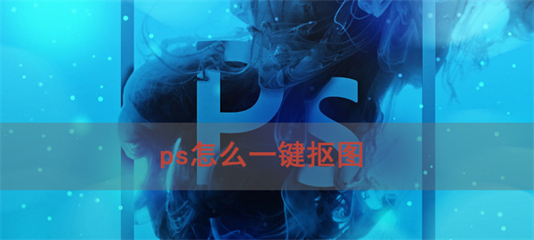 ps怎么一键抠图