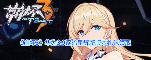 《崩坏3》华为3.9逐暗星辉新版本礼包领取
