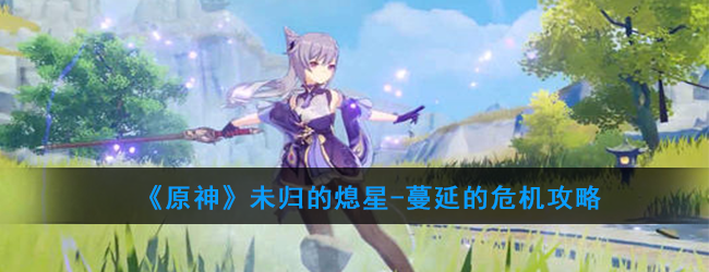 《原神》未归的熄星-蔓延的危机攻略